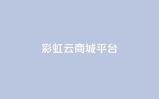 彩虹云商城平台,快手业务平台 - QQ空间访客购买渠道 - 全网下单业务最便宜