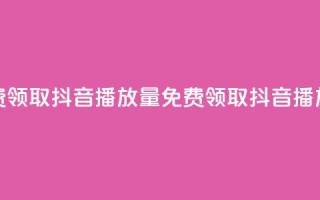 免费领取抖音1000播放量(免费领取1K抖音播放量)
