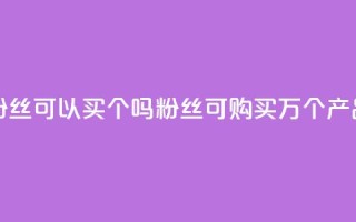 粉丝可以买10000个吗(粉丝可购买1万个产品)