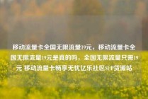移动流量卡全国无限流量19元，移动流量卡全国无限流量19元是真的吗，全国无限流量只需19元 移动流量卡畅享无忧亿乐社区SUP货源站