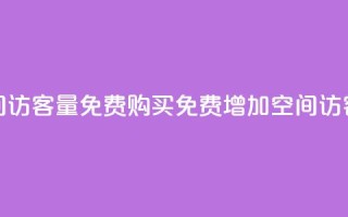 qq空间访客量免费购买(免费增加QQ空间访客量)