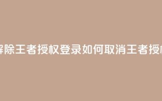 QQ怎么解除王者授权登录(如何取消QQ王者授权登录)