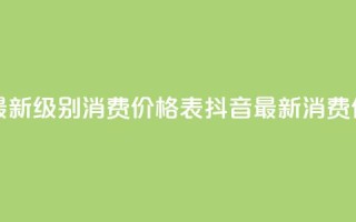 抖音最新级别消费价格表(抖音最新消费价格表-全新级别揭示)