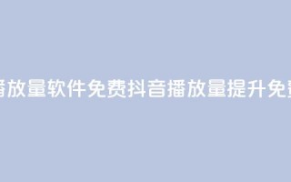 抖音播放量软件免费(抖音播放量提升免费工具)