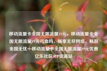移动流量卡全国无限流量19元，移动流量卡全国无限流量19元可靠吗，畅享无尽网络，畅游全国无忧—移动流量卡全国无限流量19元优惠亿乐社区SUP货源站