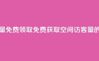 qq空间访客量免费领取(免费获取qq空间访客量的绝佳机会)