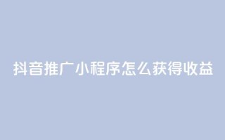 抖音推广小程序怎么获得收益 - 抖音小程序推广策略：如何增加收益  专业 SEO 编辑提示~