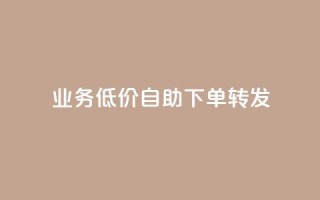 dy业务低价自助下单转发 - 低价自助下单服务助力dy业务转发提升效率~