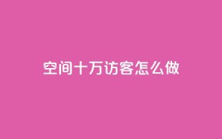 qq空间十万访客怎么做 - 如何吸引十万访客到QQ空间~