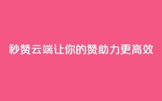 QQ秒赞云端：让你的QQ赞助力更高效