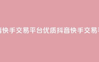 抖音快手交易平台(优质抖音快手交易平台)