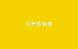乐创qq业务网 - 乐创QQ业务网站优化攻略!