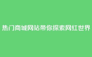 热门商城网站带你探索网红世界
