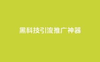 黑科技引流推广神器,qq怎么买访客人数 - 快手推广引流网址有哪些 - 抖音500有效粉快速长流程