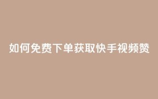 如何免费下单获取快手视频100赞？