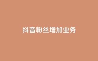 抖音粉丝增加业务,秒刷1000粉 - 子潇24小时下单 - 抖音24小时在线下单平台免费