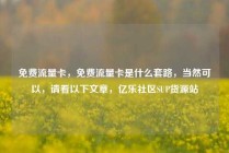 免费流量卡，免费流量卡是什么套路，当然可以，请看以下文章，亿乐社区SUP货源站