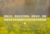 直客社区，直客社区货源站，直客社区，构建和谐邻里关系的新模式亿乐社区低价自营货源站