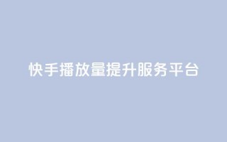 快手播放量提升服务平台