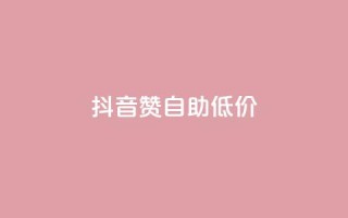 抖音赞自助低价,抖音怎么买东西 - 全网辅助发卡网 - 卡盟平台自助下单推荐