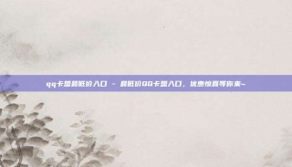 qq卡盟最低价入口 - 最低价QQ卡盟入口，优惠惊喜等你来~