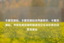 卡盟货源站，卡盟货源站全网最低价，卡盟货源站，寻找优质货源的新途径亿乐社区低价自营货源站