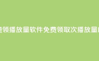 免费领10000播放量软件(免费领取10000次播放量助手)