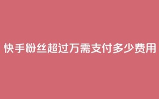 快手粉丝超过4万需支付多少费用