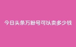 今日头条万粉号可以卖多少钱,dy自助网红平台 - 拼多多大转盘助力软件 - 拼多多七夕免费拿是真的吗