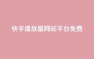 快手播放量网站平台免费 - 快手提升播放量的免费平台推荐~