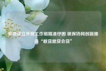 多地成立外贸工作组精准纾困 银保协同创新推进“敢贷愿贷会贷”