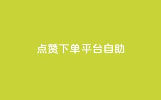 点赞下单平台自助 - 点赞下单平台：让您轻松高效自助购物的新选择~