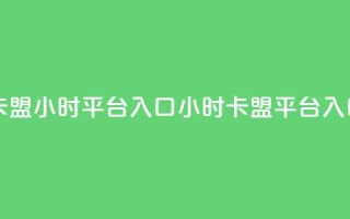 卡盟24小时平台入口(24小时卡盟平台入口)