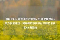 涨粉平台，涨粉平台秒到账，打造优质内容，助力快速涨粉—揭秘高效涨粉平台攻略亿乐社区SUP货源站