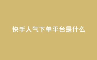 快手人气下单平台是什么 - 快手明星人气代言平台是什么!