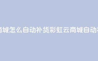彩虹云商城怎么自动补货(彩虹云商城自动补货指南)