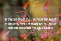 快手在线自助业务平台，快手在线自助业务平台微信支付，快手在线自助业务平台，开启您的数字化转型新篇章亿乐社区SUP货源站