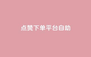 点赞下单平台自助,快手点赞自助平1元 - 抖音全网最低价业务 - 拼多多1元10刀助力平台
