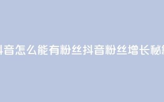 抖音怎么能有粉丝(抖音粉丝增长秘籍)