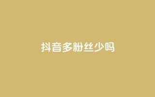 抖音100多粉丝少吗 - 抖音粉丝不足百二是否影响账号发展~
