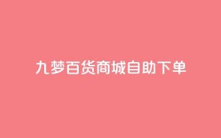 九梦百货商城自助下单 - 九梦百货商城自主购物，快捷便利任您选!
