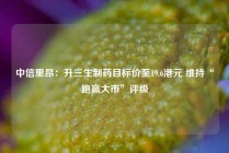 中信里昂：升三生制药目标价至19.6港元 维持“跑赢大市”评级