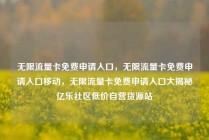 无限流量卡免费申请入口，无限流量卡免费申请入口移动，无限流量卡免费申请入口大揭秘亿乐社区低价自营货源站
