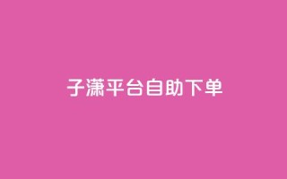 子潇平台自助下单,抖音自助清好还是不清好 - qq显示没有在意 - 斗业务24小时自助下单