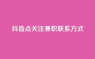 抖音点关注兼职联系方式 - dy业务全网最低价