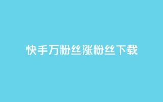 快手1万粉丝涨粉丝下载 - 快手1万粉丝涨粉丝下载的技巧~