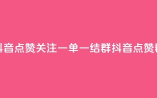 抖音点赞关注一单一结qq群(抖音点赞qq群)