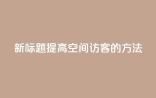 新标题：提高QQ空间访客的方法