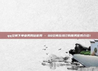 qq空间下单业务网站官网 - QQ空间在线订购服务官网介绍！