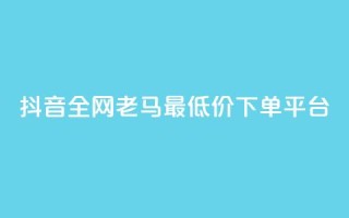 抖音全网老马最低价下单平台,b站业务自助平台 - 抖音点赞充值秒到账 - 抖音业务在线自助